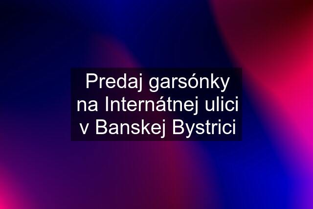 Predaj garsónky na Internátnej ulici v Banskej Bystrici