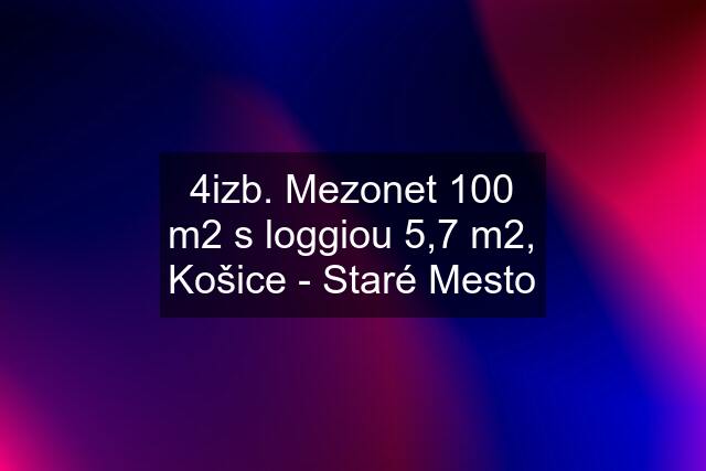 4izb. Mezonet 100 m2 s loggiou 5,7 m2, Košice - Staré Mesto