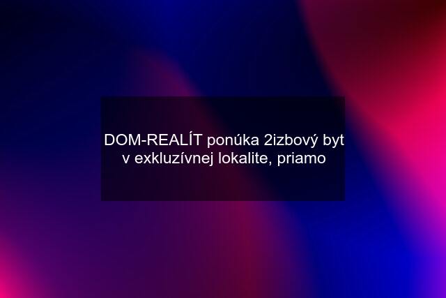 DOM-REALÍT ponúka 2izbový byt v exkluzívnej lokalite, priamo