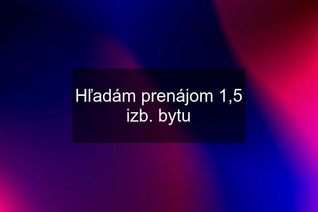 Hľadám prenájom 1,5 izb. bytu