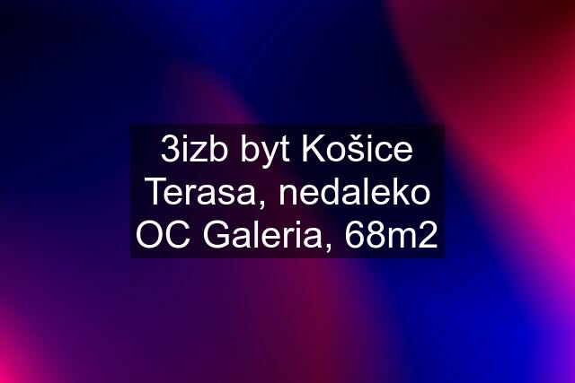 3izb byt Košice Terasa, nedaleko OC Galeria, 68m2