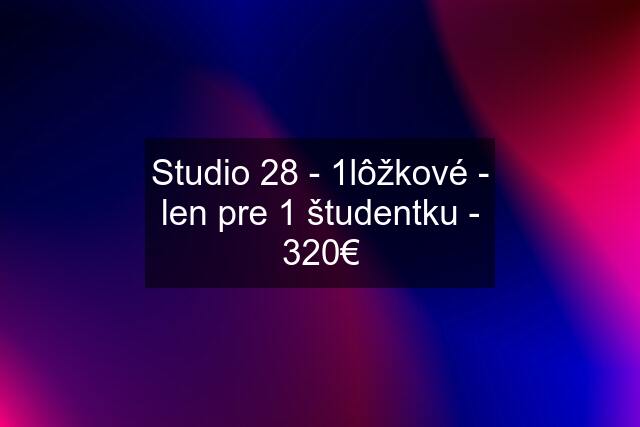 Studio 28 - 1lôžkové - len pre 1 študentku - 320€