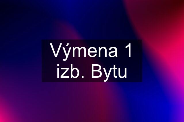 Výmena 1 izb. Bytu