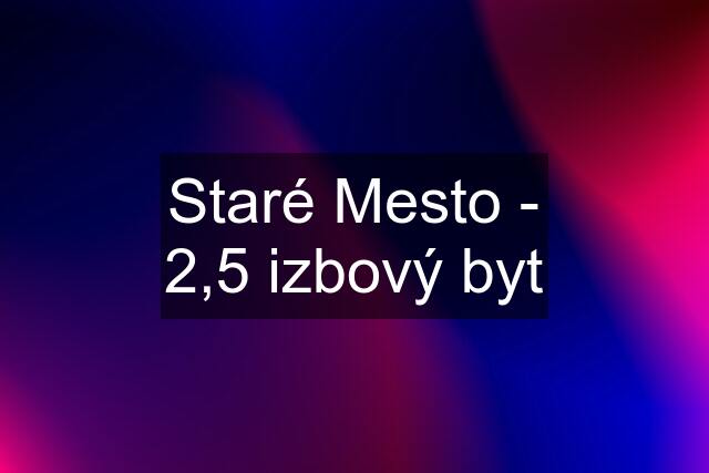 Staré Mesto - 2,5 izbový byt