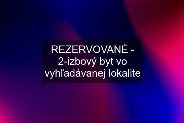 REZERVOVANÉ - 2-izbový byt vo vyhľadávanej lokalite