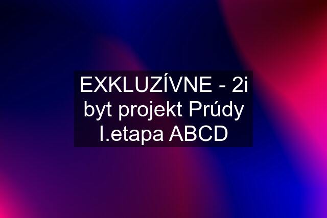 EXKLUZÍVNE - 2i byt projekt Prúdy I.etapa ABCD