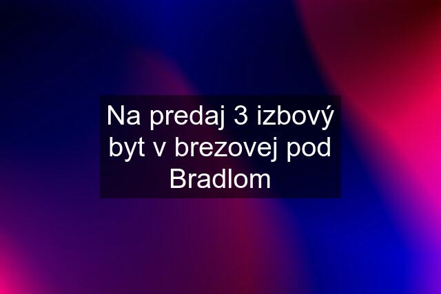 Na predaj 3 izbový byt v brezovej pod Bradlom