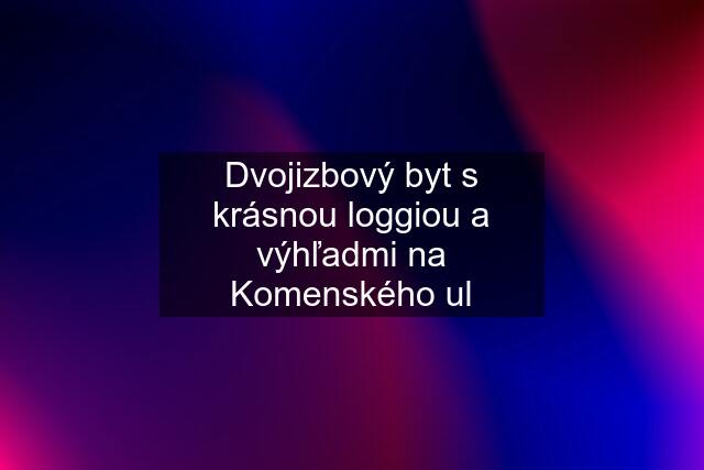 Dvojizbový byt s krásnou loggiou a výhľadmi na Komenského ul