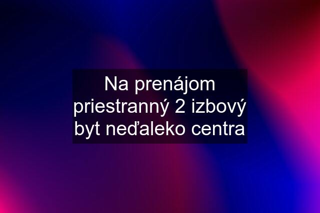 Na prenájom priestranný 2 izbový byt neďaleko centra