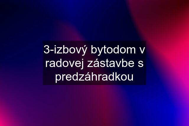 3-izbový bytodom v radovej zástavbe s predzáhradkou