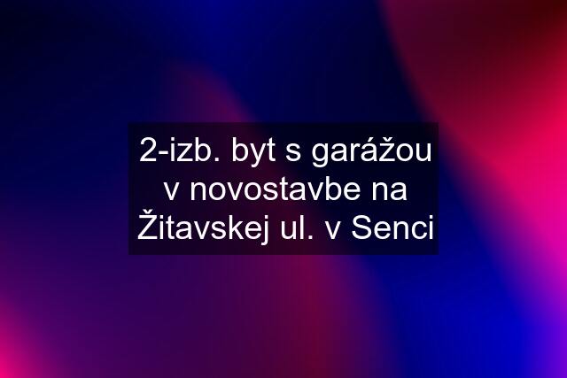 2-izb. byt s garážou v novostavbe na Žitavskej ul. v Senci