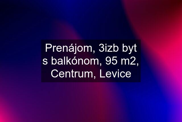 Prenájom, 3izb byt s balkónom, 95 m2, Centrum, Levice