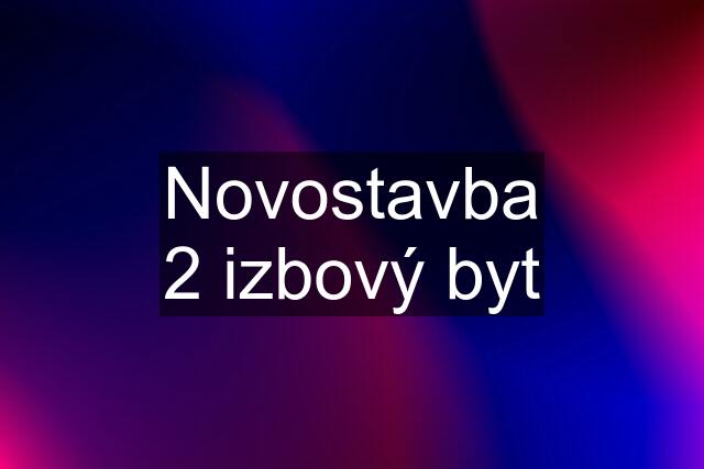 Novostavba 2 izbový byt