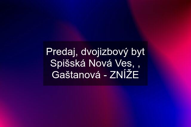 Predaj, dvojizbový byt Spišská Nová Ves, , Gaštanová - ZNÍŽE