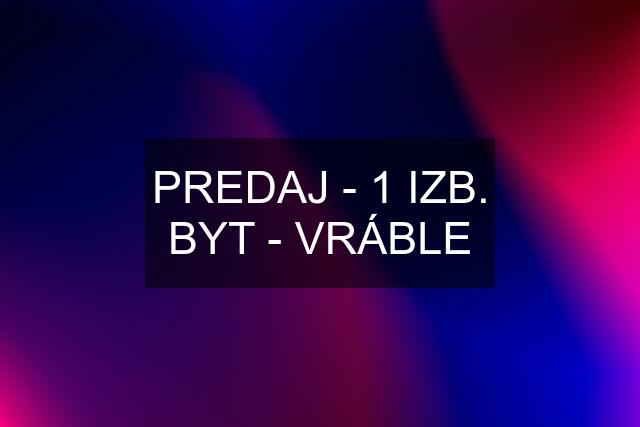 PREDAJ - 1 IZB. BYT - VRÁBLE