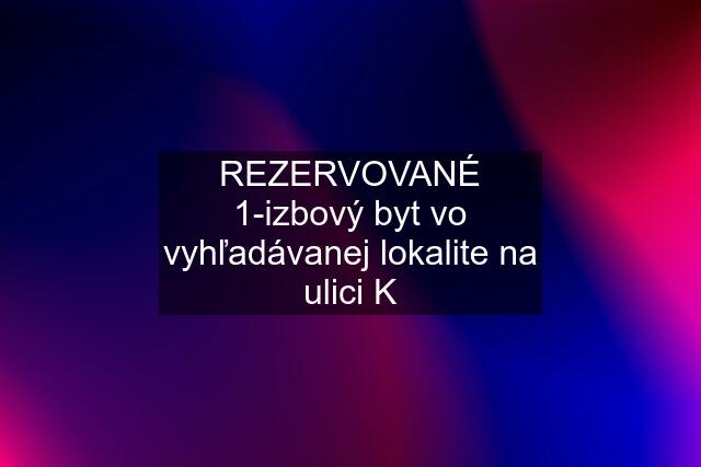 REZERVOVANÉ 1-izbový byt vo vyhľadávanej lokalite na ulici K