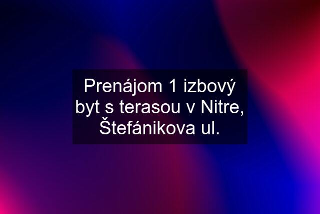 Prenájom 1 izbový byt s terasou v Nitre, Štefánikova ul.