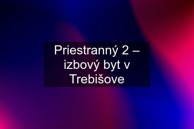 Priestranný 2 – izbový byt v Trebišove