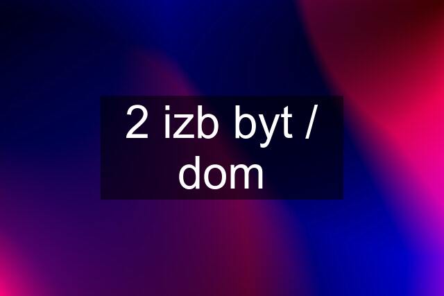 2 izb byt / dom