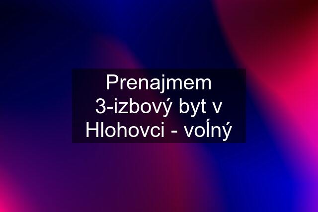 Prenajmem 3-izbový byt v Hlohovci - voĺný