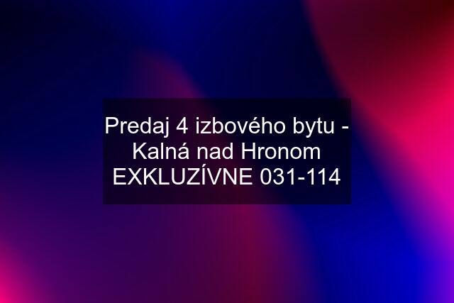 Predaj 4 izbového bytu - Kalná nad Hronom EXKLUZÍVNE 031-114