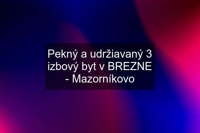 Pekný a udržiavaný 3 izbový byt v BREZNE - Mazorníkovo