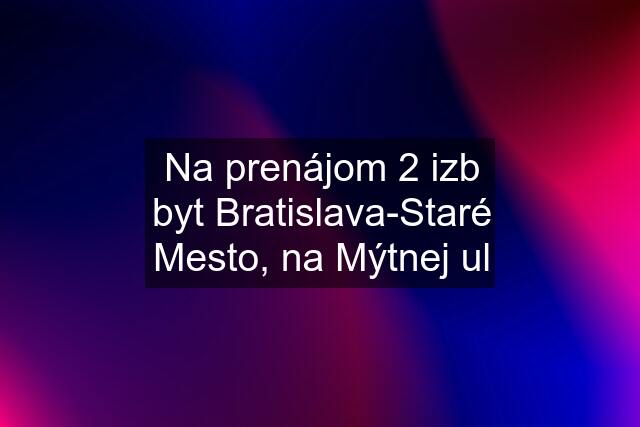 Na prenájom 2 izb byt Bratislava-Staré Mesto, na Mýtnej ul