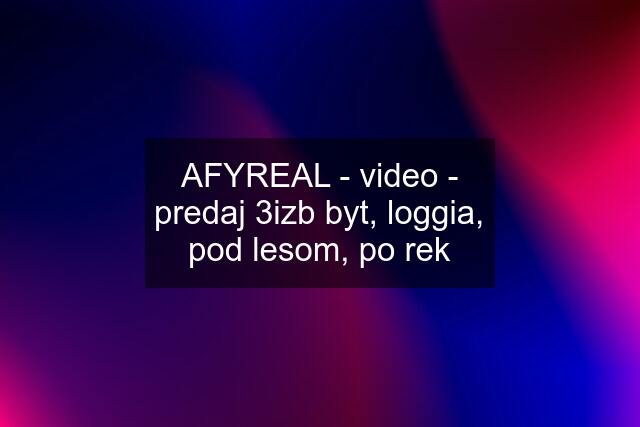 AFYREAL - video - predaj 3izb byt, loggia, pod lesom, po rek