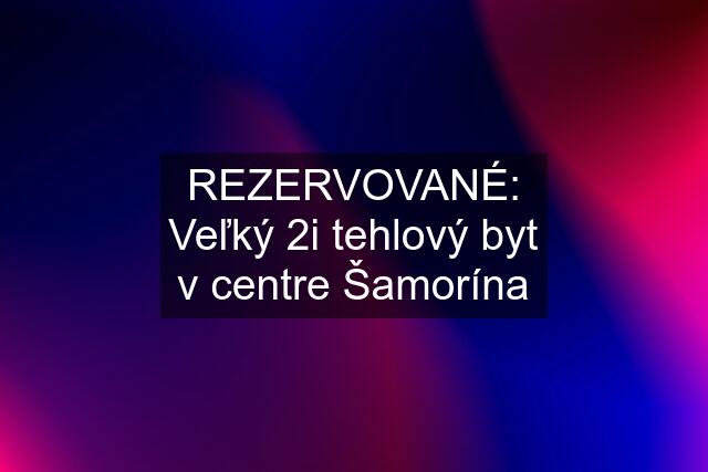 REZERVOVANÉ: Veľký 2i tehlový byt v centre Šamorína