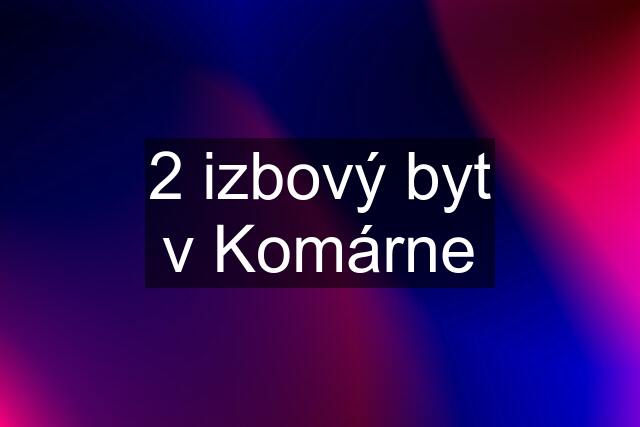 2 izbový byt v Komárne