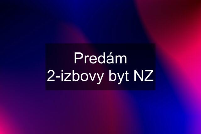 Predám 2-izbovy byt NZ