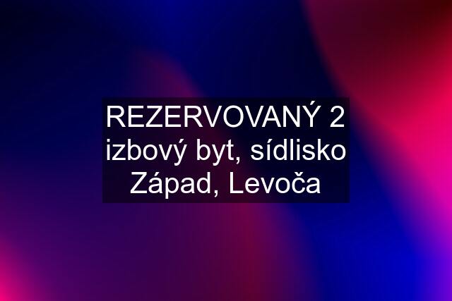 REZERVOVANÝ 2 izbový byt, sídlisko Západ, Levoča