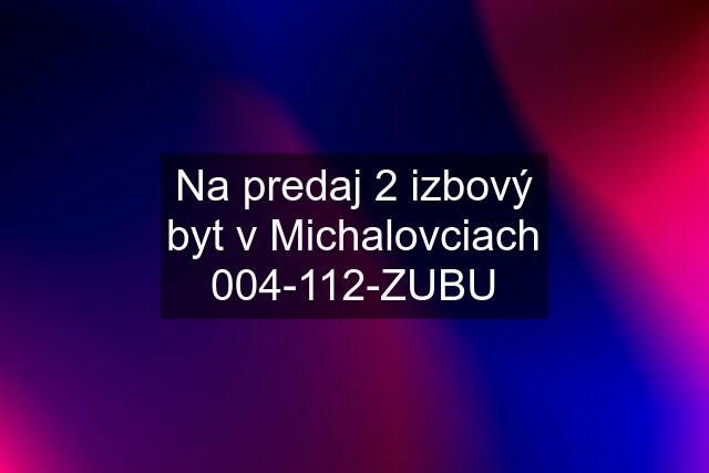 Na predaj 2 izbový byt v Michalovciach 004-112-ZUBU