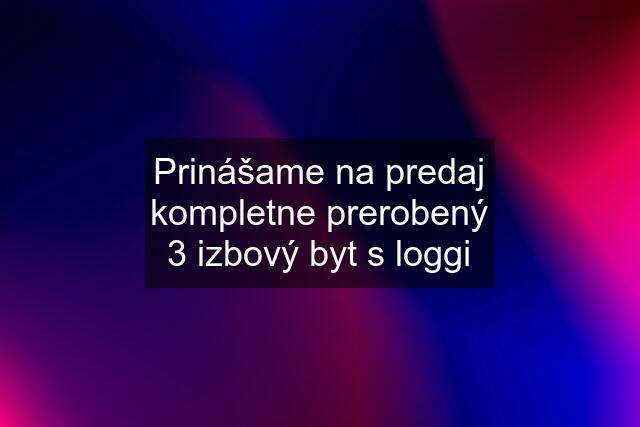 Prinášame na predaj kompletne prerobený 3 izbový byt s loggi