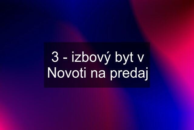 3 - izbový byt v Novoti na predaj