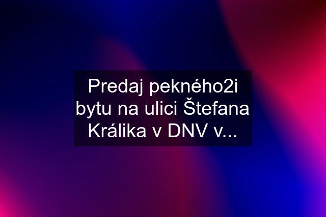 Predaj pekného2i bytu na ulici Štefana Králika v DNV v...