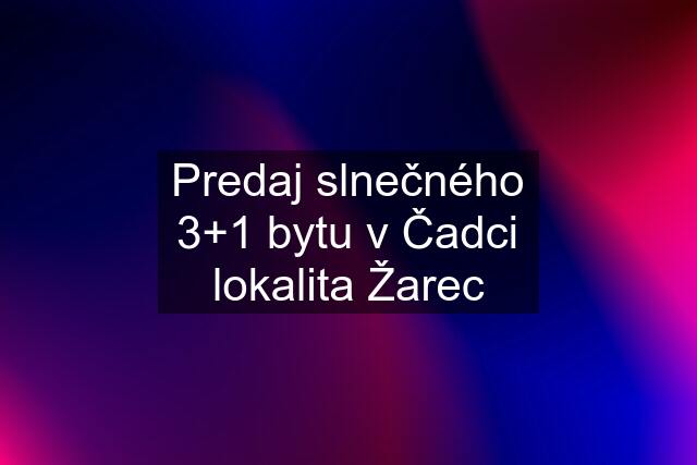 Predaj slnečného 3+1 bytu v Čadci lokalita Žarec