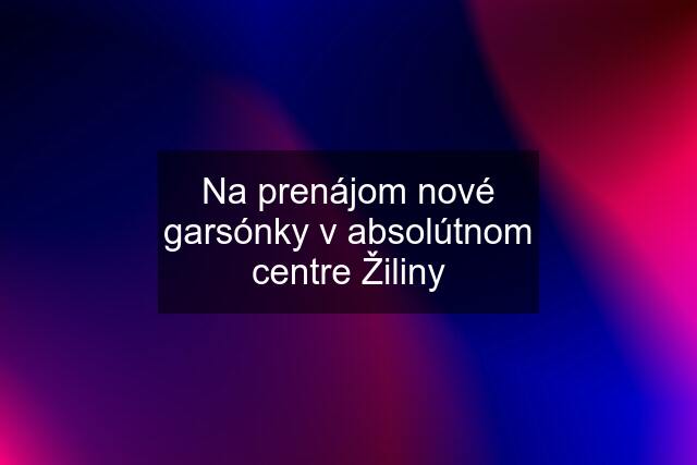 Na prenájom nové garsónky v absolútnom centre Žiliny