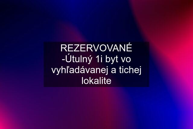 REZERVOVANÉ -Útulný 1i byt vo vyhľadávanej a tichej lokalite