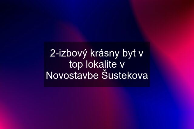 2-izbový krásny byt v top lokalite v Novostavbe Šustekova