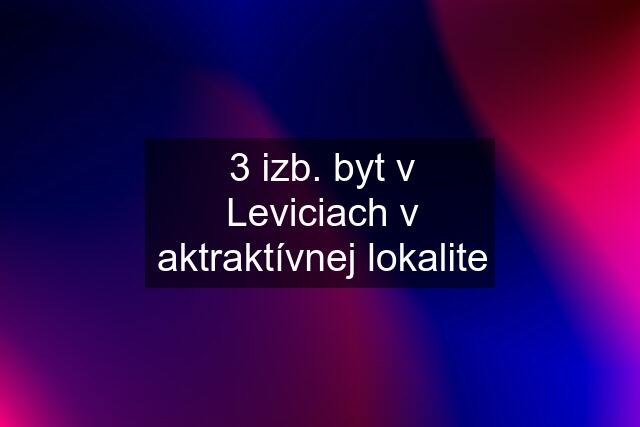 3 izb. byt v Leviciach v aktraktívnej lokalite