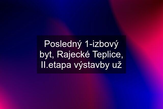 Posledný 1-izbový byt, Rajecké Teplice, II.etapa výstavby už