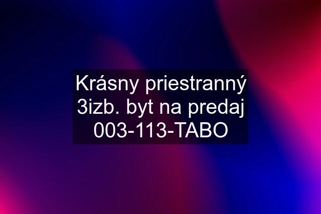 Krásny priestranný 3izb. byt na predaj 003-113-TABO