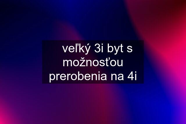 ✅veľký 3i byt s možnosťou prerobenia na 4i