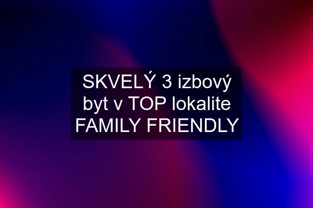 SKVELÝ 3 izbový byt v TOP lokalite FAMILY FRIENDLY