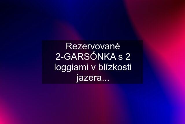 Rezervované 2-GARSÓNKA s 2 loggiami v blízkosti jazera...