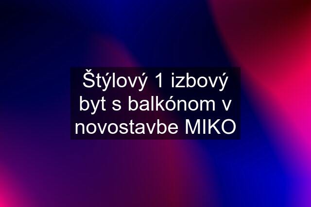 Štýlový 1 izbový byt s balkónom v novostavbe MIKO