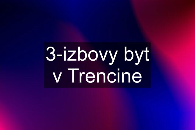 3-izbovy byt v Trencine