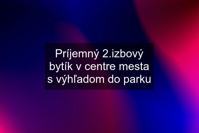 Príjemný 2.izbový bytík v centre mesta s výhľadom do parku