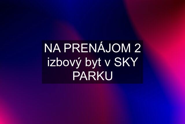 NA PRENÁJOM 2 izbový byt v SKY PARKU